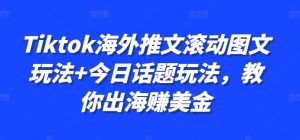 Tiktok海外推文滚动图文玩法+今日话题玩法,教你出海赚美金-520资源库