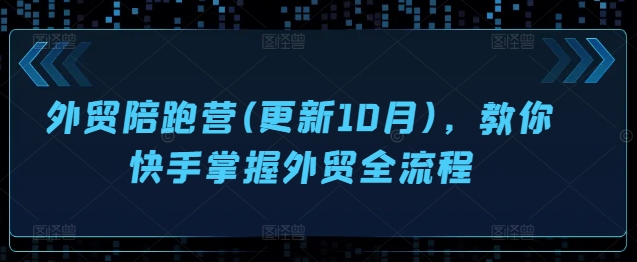 外贸陪跑营(更新10月)，教你快手掌握外贸全流程-520资源库