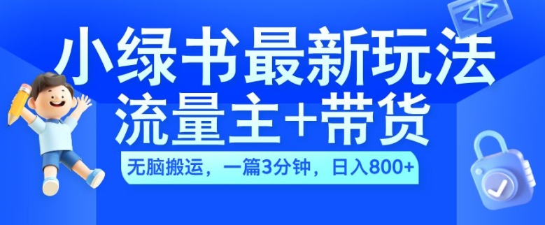 2024小绿书流量主+带货最新玩法，AI无脑搬运，一篇图文3分钟，日入几张-520资源库