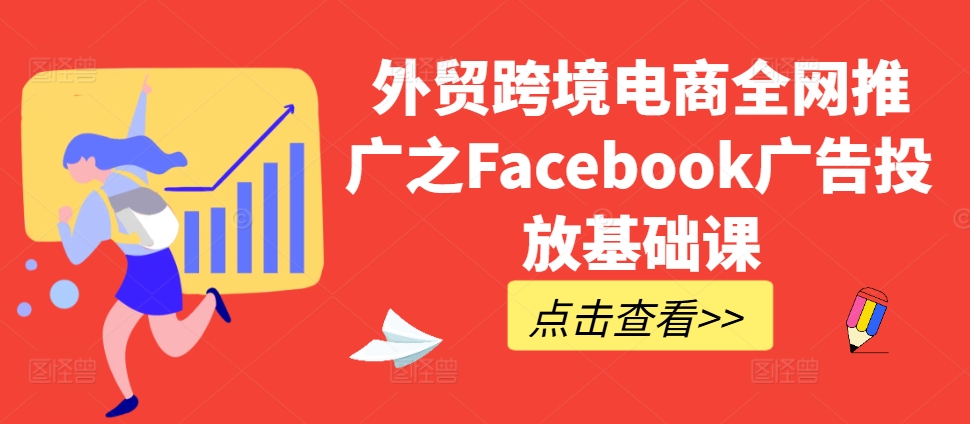 外贸跨境电商全网推广之Facebook广告投放基础课-520资源库