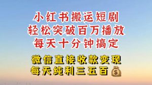 小红书搬运热门短剧，轻松爆流百万播放，每天引流几十人，搞个大几百块真的很简单-520资源库