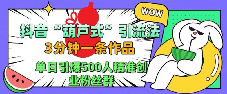 抖音葫芦式引流法，三分钟一条作品，单日引爆抖音500人精准创业粉丝群【揭秘】-520资源库
