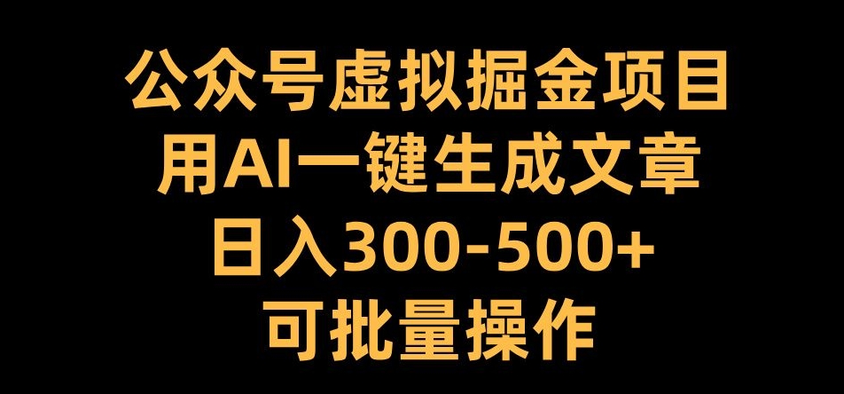公众号虚拟掘金项目，用AI一键生成文章，日入300+可批量操作【揭秘】-520资源库