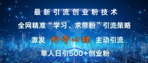 激发好奇心，全网精准‘学习、求带粉’引流技术，无封号风险，单人日引500+创业粉【揭秘】-520资源库