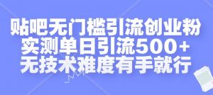 贴吧无门槛引流创业粉，实测单日引流500+，无技术难度有手就行【揭秘】-520资源库