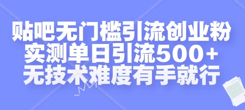 贴吧无门槛引流创业粉，实测单日引流500+，无技术难度有手就行【揭秘】-520资源库