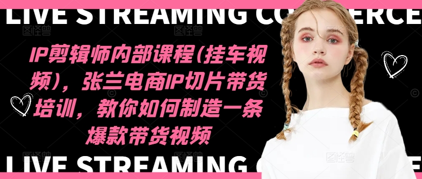 IP剪辑师内部课程(挂车视频)（更新11月），张兰电商IP切片带货培训，教你如何制造一条爆款带货视频-520资源库