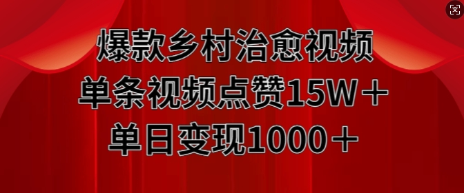 爆款乡村治愈视频，单条视频点赞15W+单日变现1k-520资源库