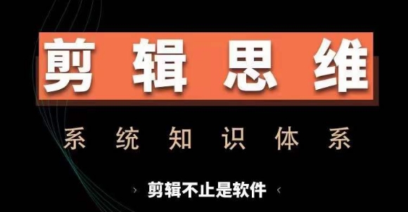 剪辑思维系统课，从软件到思维，系统学习实操进阶，从讲故事到剪辑技巧全覆盖-520资源库