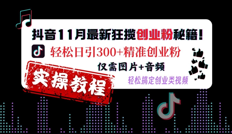 抖音11月最新狂揽创业粉秘籍，轻松日引300+精准创业粉，仅需图片+音频，轻松搞定创业类视频-520资源库