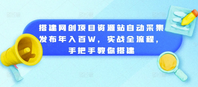 搭建网创项目资源站自动采集发布年入百W,实战全流程,手把手教你搭建【揭秘】-520资源库