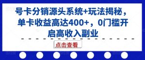 号卡分销源头系统+玩法揭秘，单卡收益高达400+，0门槛开启高收入副业-520资源库
