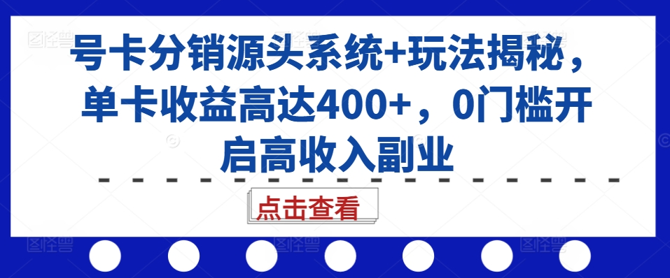 号卡分销源头系统+玩法揭秘，单卡收益高达400+，0门槛开启高收入副业-520资源库