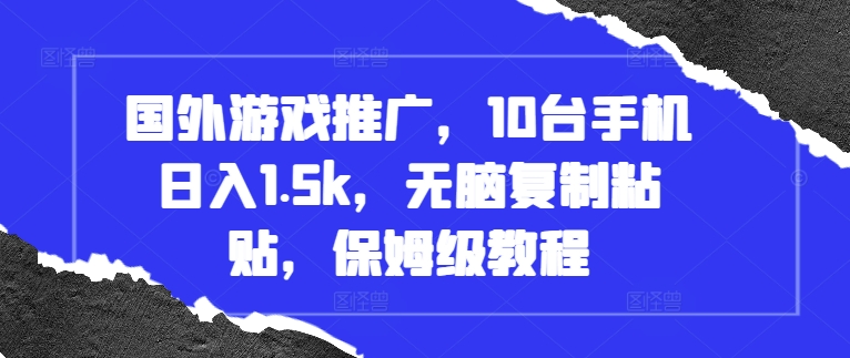 国外游戏推广，10台手机日入1.5k，无脑复制粘贴，保姆级教程【揭秘】-520资源库
