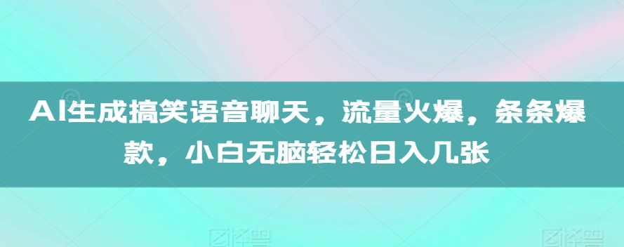 AI生成搞笑语音聊天，流量火爆，条条爆款，小白无脑轻松日入几张【揭秘】-520资源库