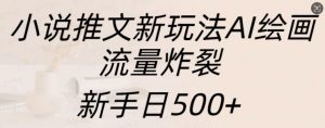 小说推文新玩法AI绘画，流量炸裂，新手日500+【揭秘】-520资源库