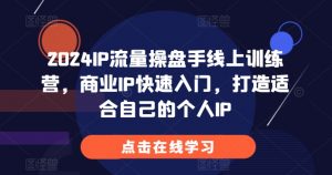 2024IP流量操盘手线上训练营，商业IP快速入门，打造适合自己的个人IP-520资源库
