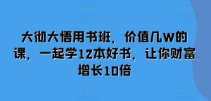 大彻大悟用书班,价值几W的课,一起学12本好书,让你财富增长10倍-520资源库