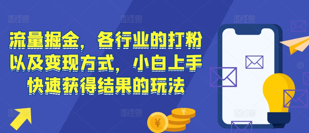 流量掘金，各行业的打粉以及变现方式，小白上手快速获得结果的玩法-520资源库