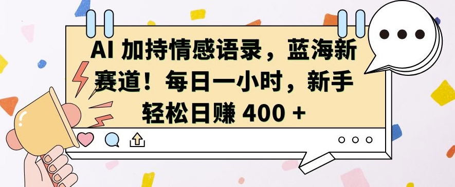 AI 加持情感语录，蓝海新赛道，每日一小时，新手轻松日入 400【揭秘】-520资源库
