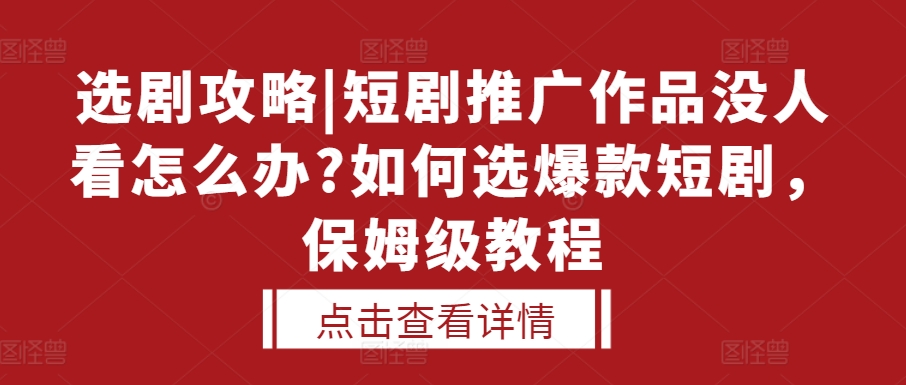选剧攻略|短剧推广作品没人看怎么办?如何选爆款短剧，保姆级教程-520资源库