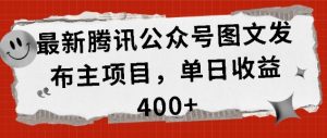 最新腾讯公众号图文发布项目，单日收益400+【揭秘】-520资源库