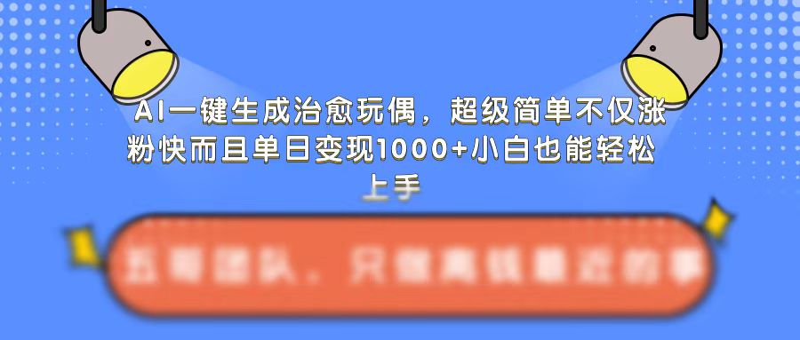 AI一键生成治愈玩偶，超级简单，不仅涨粉快而且单日变现1k-520资源库