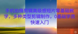 手机拍摄剪辑高级感短片零基础教学，多种类型剪辑制作，0基础学员快速入门-520资源库