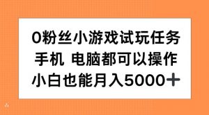 0粉丝小游戏试玩任务，手机电脑都可以操作，小白也能月入5000+【揭秘】-520资源库