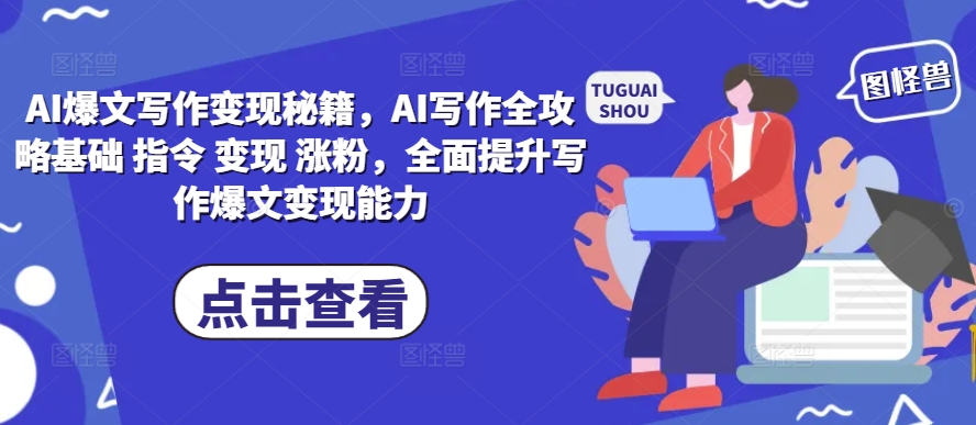 AI爆文写作变现秘籍，AI写作全攻略基础 指令 变现 涨粉，全面提升写作爆文变现能力-520资源库