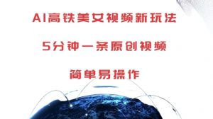 AI高铁美女视频新玩法,5分钟一条原创视频,简单易操作【揭秘】-520资源库