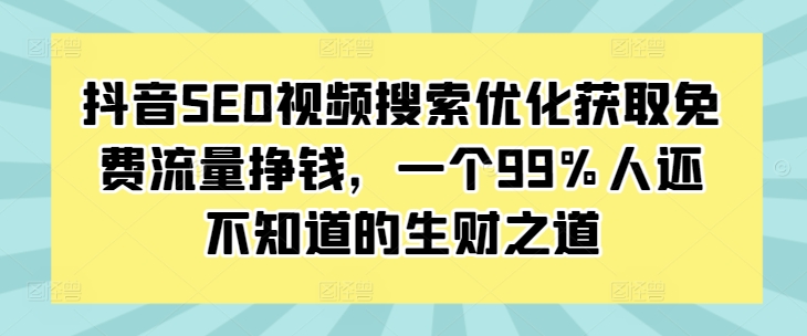 抖音SEO视频搜索优化获取免费流量挣钱，一个99%人还不知道的生财之道-520资源库