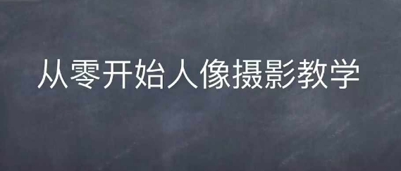 情感人像摄影综合训练，从0开始人像摄影教学-520资源库