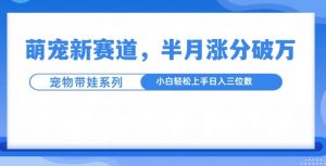 萌宠新赛道，萌宠带娃，半月涨粉10万+，小白轻松入手【揭秘】-520资源库