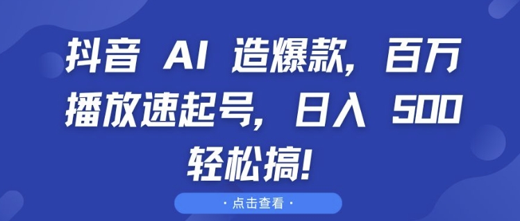 抖音 AI 造爆款,百万播放速起号,日入5张 轻松搞【揭秘】-520资源库