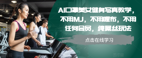 AI口罩美女健身写真教学，不用MJ，不用哩布，不用任何会员，纯屌丝玩法-520资源库