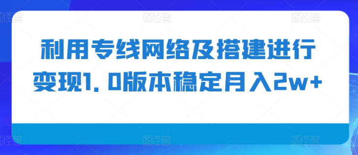 利用专线网络及搭建进行变现1.0版本稳定月入2w+【揭秘】-520资源库