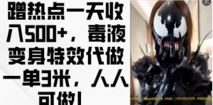 蹭热点一天收入500+，毒液变身特效代做一单3米，人人可做!-520资源库
