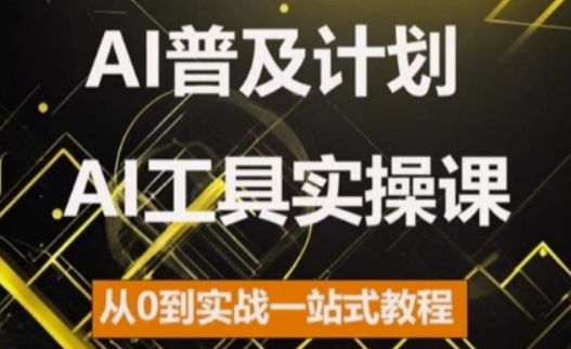 AI普及计划,2024AI工具实操课,从0到实战一站式教程-520资源库