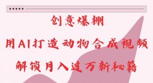 创意爆棚,用AI打造动物合成视频,解锁月入过W新秘籍【揭秘】-520资源库