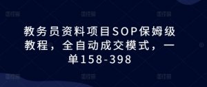 教务员资料项目SOP保姆级教程，全自动成交模式，一单158-398-520资源库