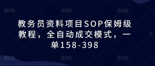 教务员资料项目SOP保姆级教程，全自动成交模式，一单158-398-520资源库