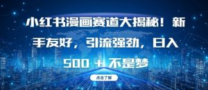 小红书漫画赛道大揭秘!新手友好，引流强劲，日入多张【揭秘】-520资源库