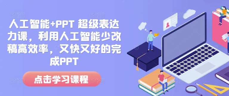 人工智能+PPT 超级表达力课，利用人工智能少改稿高效率，又快又好的完成PPT-520资源库