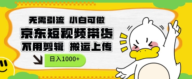 无需引流，小白可做，京东短现频带货，不用剪辑，搬运上传，日入1k【揭秘】-520资源库