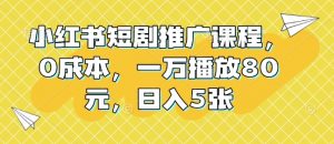 小红书短剧推广课程，0成本，一万播放80元，日入5张-520资源库
