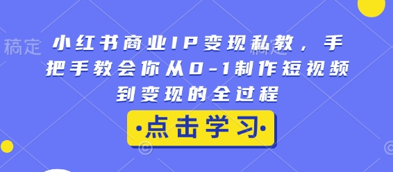 小红书商业IP变现私教,手把手教会你从0-1制作短视频到变现的全过程-520资源库