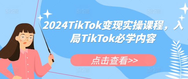 2024TikTok变现实操课程，入局TikTok必学内容-520资源库