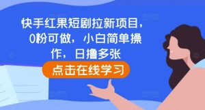 快手红果短剧拉新项目,0粉可做,小白简单操作,日撸多张-520资源库