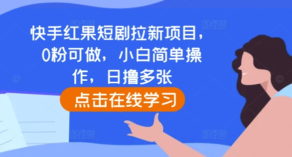 快手红果短剧拉新项目,0粉可做,小白简单操作,日撸多张-520资源库